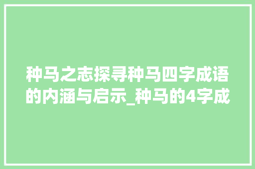种马之志探寻种马四字成语的内涵与启示_种马的4字成语是什么意思