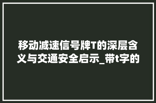 移动减速信号牌T的深层含义与交通安全启示_带t字的移动减速信号牌的意思