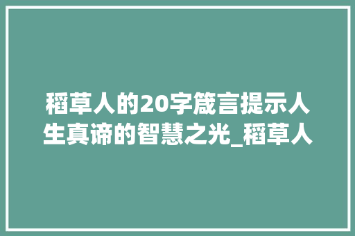 稻草人的20字箴言提示人生真谛的智慧之光_稻草人的20个字的意思