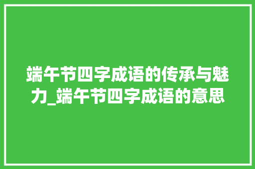 端午节四字成语的传承与魅力_端午节四字成语的意思