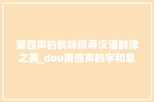 第四声的韵味探寻汉语韵律之美_dou第四声的字和意思
