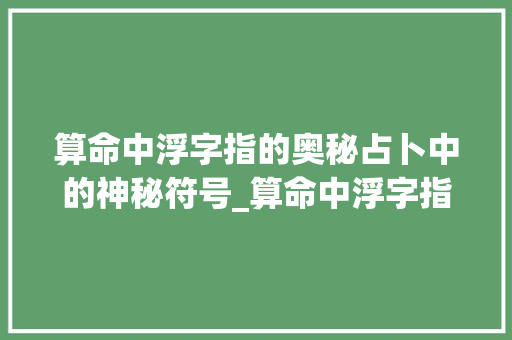 算命中浮字指的奥秘占卜中的神秘符号_算命中浮字指的什么意思