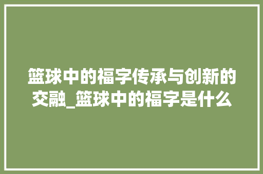 篮球中的福字传承与创新的交融_篮球中的福字是什么意思