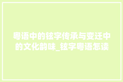 粤语中的铉字传承与变迁中的文化韵味_铉字粤语怎读出来的意思