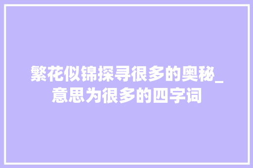 繁花似锦探寻很多的奥秘_意思为很多的四字词