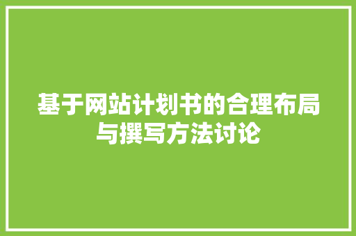 基于网站计划书的合理布局与撰写方法讨论