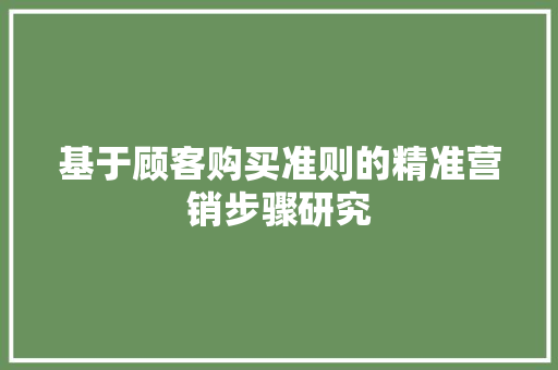 基于顾客购买准则的精准营销步骤研究