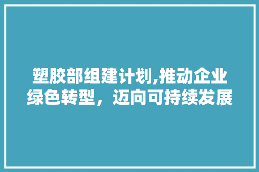 塑胶部组建计划,推动企业绿色转型，迈向可持续发展 近义词汇
