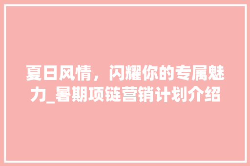 夏日风情，闪耀你的专属魅力_暑期项链营销计划介绍 反义词汇