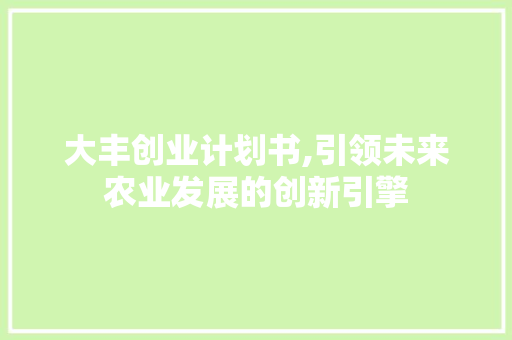 大丰创业计划书,引领未来农业发展的创新引擎 问答