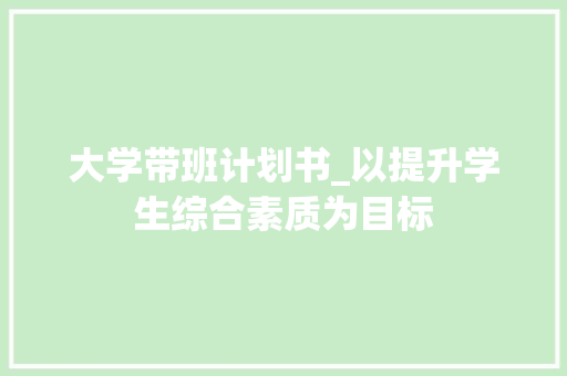 大学带班计划书_以提升学生综合素质为目标