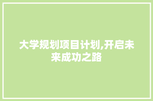 大学规划项目计划,开启未来成功之路