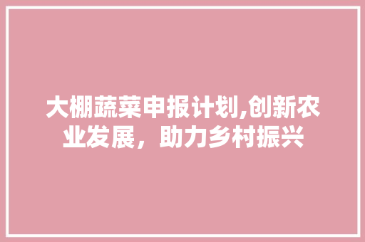 大棚蔬菜申报计划,创新农业发展，助力乡村振兴