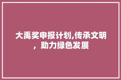 大禹奖申报计划,传承文明，助力绿色发展