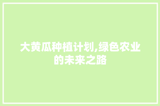 大黄瓜种植计划,绿色农业的未来之路 古代典籍