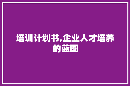 培训计划书,企业人才培养的蓝图