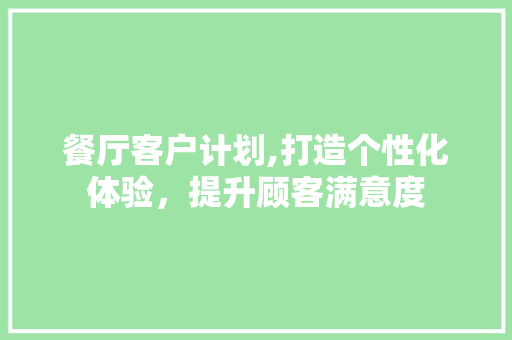 餐厅客户计划,打造个性化体验，提升顾客满意度