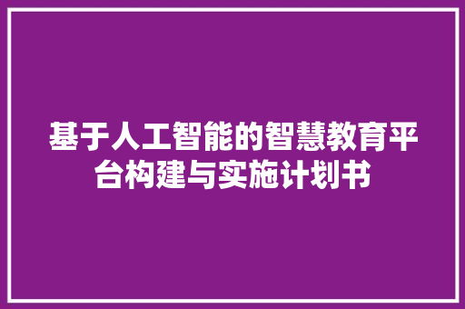 基于人工智能的智慧教育平台构建与实施计划书
