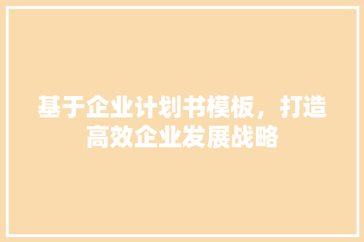 基于企业计划书模板，打造高效企业发展战略 成语汇编