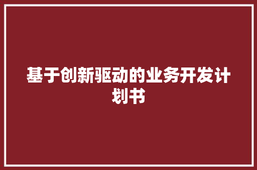 基于创新驱动的业务开发计划书