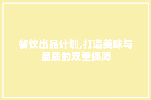 餐饮出品计划,打造美味与品质的双重保障