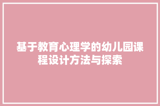 基于教育心理学的幼儿园课程设计方法与探索