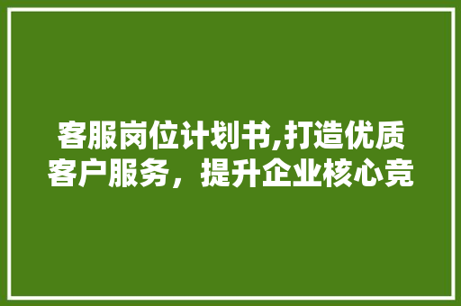 客服岗位计划书,打造优质客户服务，提升企业核心竞争力 近义词汇