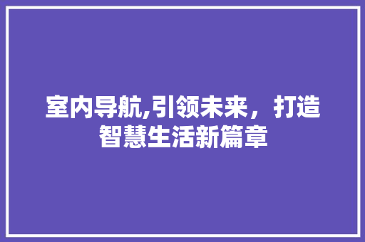 室内导航,引领未来，打造智慧生活新篇章