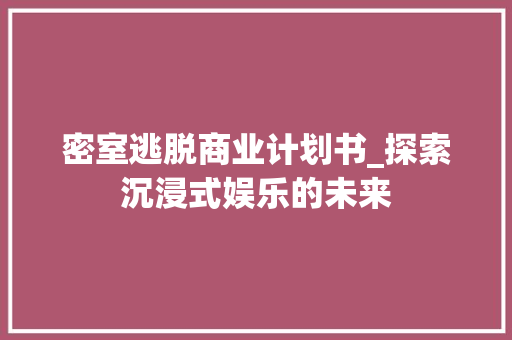 密室逃脱商业计划书_探索沉浸式娱乐的未来