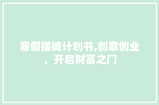 寒假摆摊计划书,创意创业，开启财富之门 诗词佳句