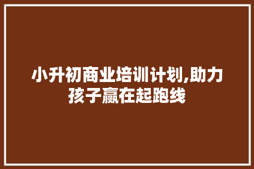 小升初商业培训计划,助力孩子赢在起跑线 诗词佳句
