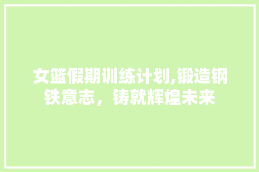 女篮假期训练计划,锻造钢铁意志，铸就辉煌未来 成语汇编