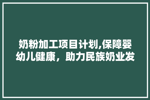 奶粉加工项目计划,保障婴幼儿健康，助力民族奶业发展 诗词佳句