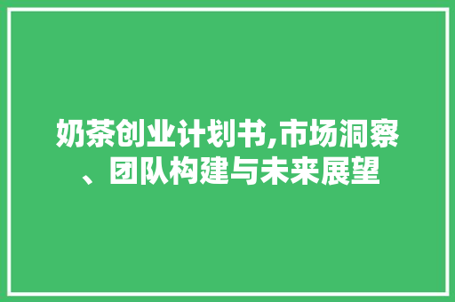 奶茶创业计划书,市场洞察、团队构建与未来展望