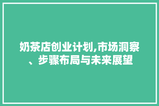 奶茶店创业计划,市场洞察、步骤布局与未来展望