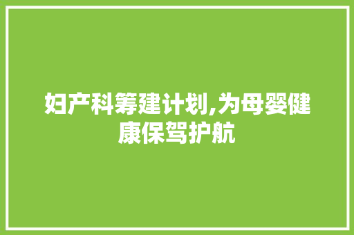 妇产科筹建计划,为母婴健康保驾护航