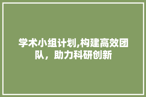 学术小组计划,构建高效团队，助力科研创新