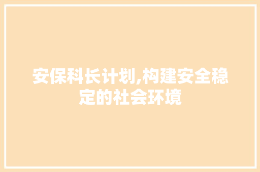 安保科长计划,构建安全稳定的社会环境