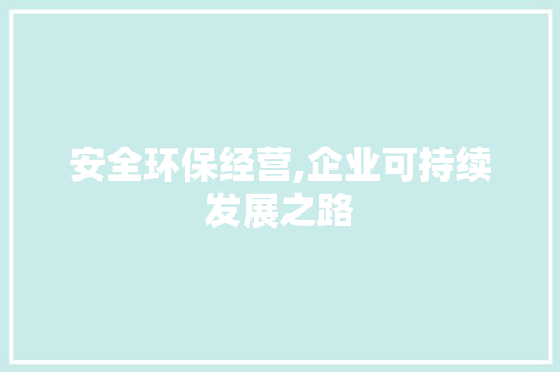 安全环保经营,企业可持续发展之路 成语汇编