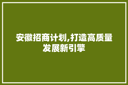 安徽招商计划,打造高质量发展新引擎 近义词汇