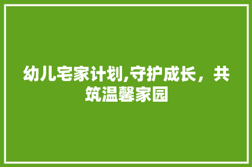 幼儿宅家计划,守护成长，共筑温馨家园