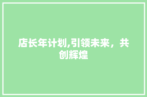 店长年计划,引领未来，共创辉煌