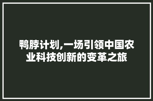 鸭脖计划,一场引领中国农业科技创新的变革之旅