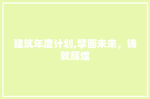 建筑年度计划,擘画未来，铸就辉煌 近义词汇