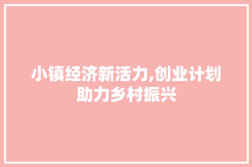 小镇经济新活力,创业计划助力乡村振兴
