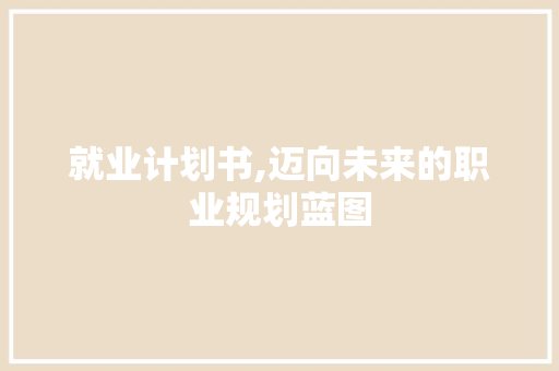 就业计划书,迈向未来的职业规划蓝图 汉字拼音