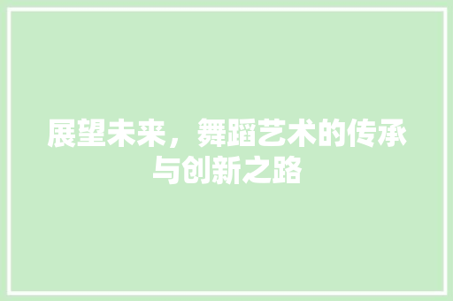 展望未来，舞蹈艺术的传承与创新之路 英语单词