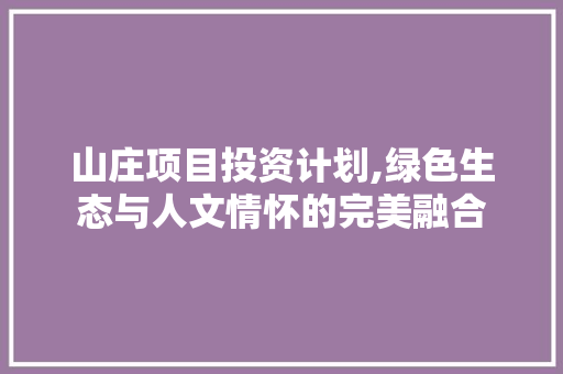 山庄项目投资计划,绿色生态与人文情怀的完美融合 近义词汇