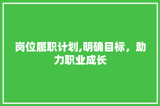 岗位履职计划,明确目标，助力职业成长 诗词佳句