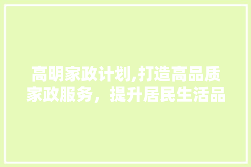 高明家政计划,打造高品质家政服务，提升居民生活品质